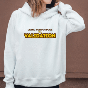 LIVING FOR PURPOSE NOT VALIDATION -HOODIE AND T-SHIRT DESIGN