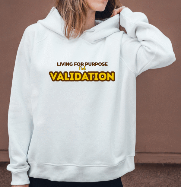 LIVING FOR PURPOSE NOT VALIDATION -HOODIE AND T-SHIRT DESIGN